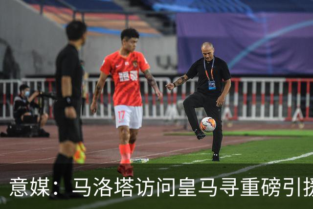 意媒：马洛塔访问皇马寻重磅引援，可能询问居莱尔、罗德里戈等人